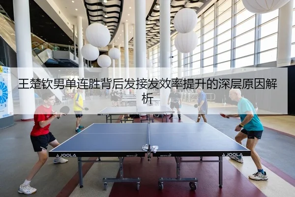 王楚钦男单连胜背后发接发效率提升的深层原因解析