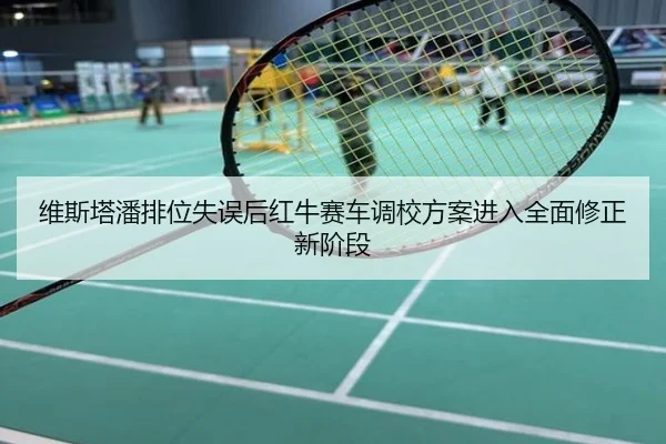维斯塔潘排位失误后红牛赛车调校方案进入全面修正新阶段