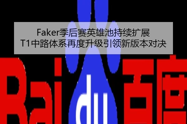 Faker季后赛英雄池持续扩展 T1中路体系再度升级引领新版本对决